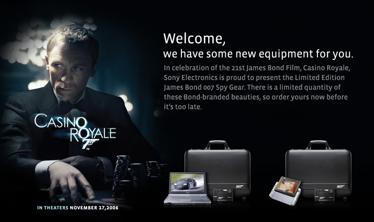 James Bond 007 TX Spy Gear bundle includes: VAIO TX Ultra Portable PC (VGN-TXN17P7)  Cyber-shot Digital Camera (DSC-T50/JB)  Sony Display Privacy Filter (VGP-FL11)   Ultra-Portable and Durable. Essential Mobile Wireless Companion.  Brilliant Display. DVD Creation.  SmartWi Technology